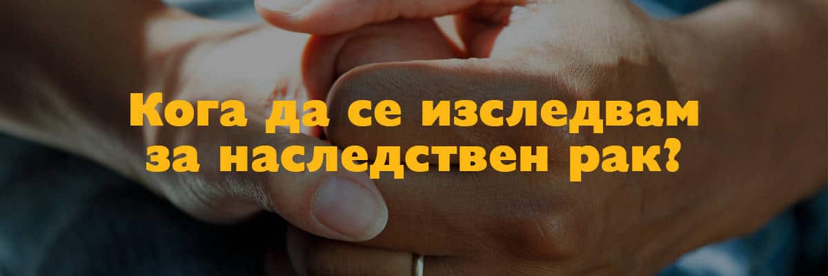 кога да се изследвам за наследствен рак кога да се изследвам за наследствен рак